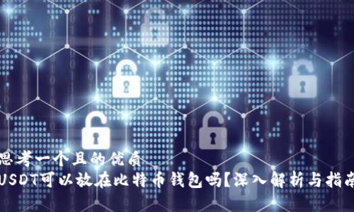 思考一个且的优质  
USDT可以放在比特币钱包吗？深入解析与指南