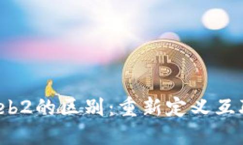 Web3与Web2的区别：重新定义互联网的未来