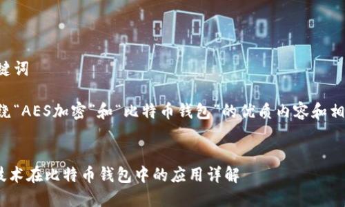 思考和关键词

以下是围绕“AES加密”和“比特币钱包”的优质内容和相关关键词：

双  
AES加密技术在比特币钱包中的应用详解