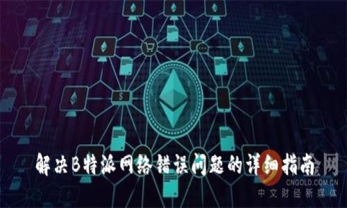 解决B特派网络错误问题的详细指南