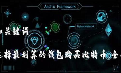 详细和关键词

如何选择最划算的钱包购买比特币：全面指南