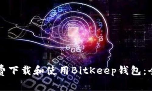 如何免费下载和使用BitKeep钱包：全面指南