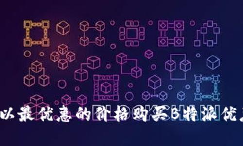 如何以最优惠的价格购买B特派优惠包？