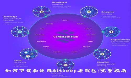 如何下载和使用Bitkeep老钱包：完整指南