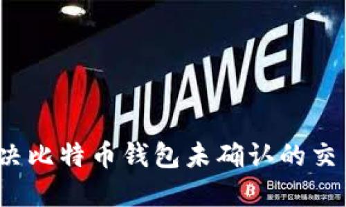 如何解决比特币钱包未确认的交易问题？