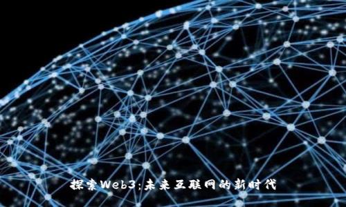 探索Web3：未来互联网的新时代