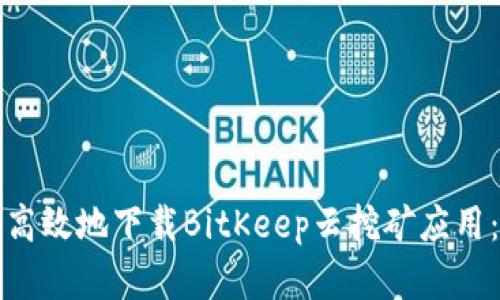如何安全高效地下载BitKeep云挖矿应用：完整指南
