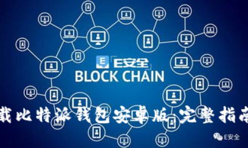 优质  
如何下载比特派钱包安卓版：完整指南与技巧