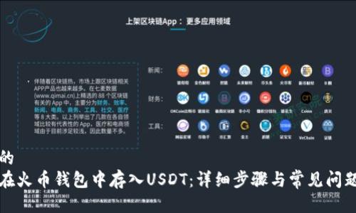 思考的  
如何在火币钱包中存入USDT：详细步骤与常见问题解答