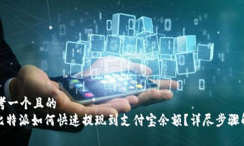 思考一个且的  
: 比特派如何快速提现到支付宝余额？详尽步骤解析