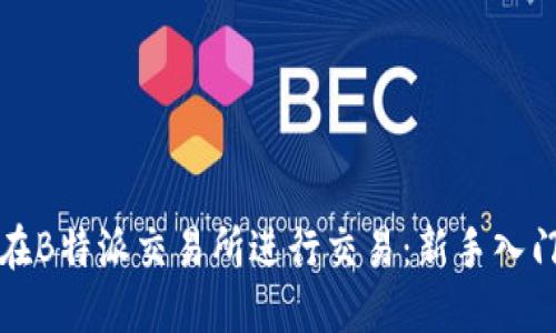 如何在B特派交易所进行交易：新手入门指南
