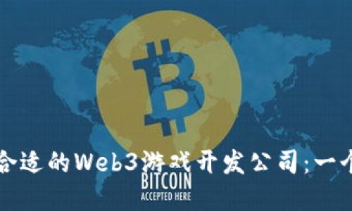 如何选择合适的Web3游戏开发公司：一个全面指南