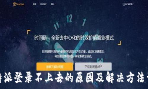   
比特派登录不上去的原因及解决方法详解