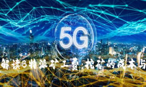 全面解读B特派矿工费：挖矿的成本与收益