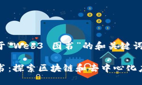 下面是关于“Web3 图书”的和关键词：

Web3 图书：探索区块链和去中心化应用的未来