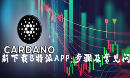 如何重新下载B特派APP：步骤及常见问题解答