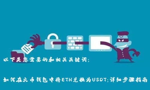 以下是您需要的和相关关键词：


如何在火币钱包中将ETH兑换为USDT：详细步骤指南