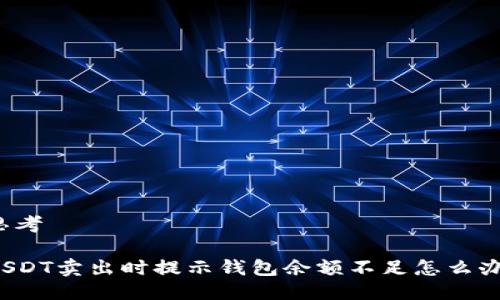 思考

USDT卖出时提示钱包余额不足怎么办？