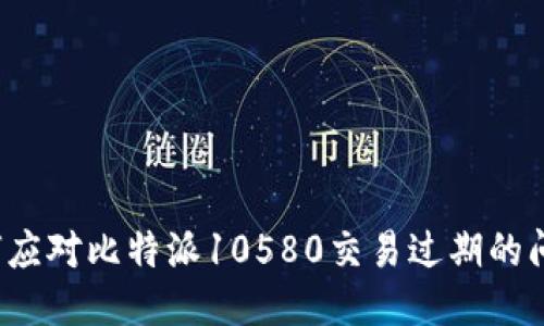如何应对比特派10580交易过期的问题？