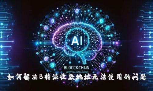 如何解决B特派收款地址无法使用的问题