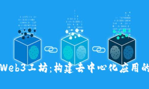 探索Web3工坊：构建去中心化应用的未来