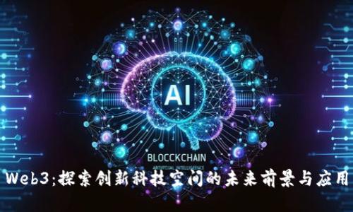 Web3：探索创新科技空间的未来前景与应用