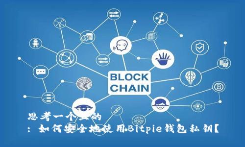 思考一个且的  
: 如何安全地使用Bitpie钱包私钥？