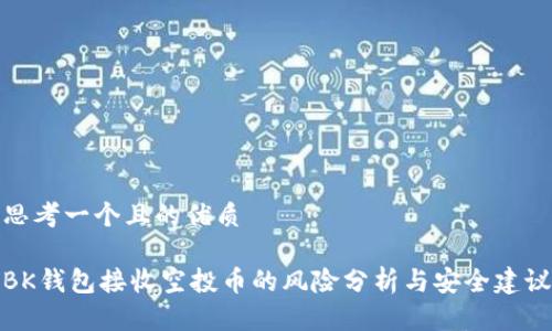 思考一个且的优质

BK钱包接收空投币的风险分析与安全建议