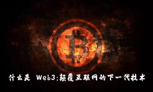 什么是 Web3：颠覆互联网的下一代技术
