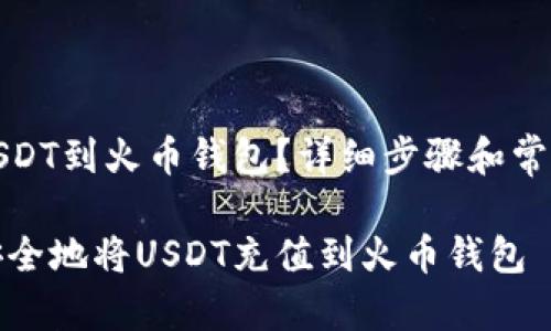 怎么充值USDT到火币钱包？详细步骤和常见问题解答

如何快速安全地将USDT充值到火币钱包