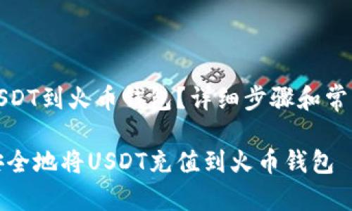 怎么充值USDT到火币钱包？详细步骤和常见问题解答

如何快速安全地将USDT充值到火币钱包