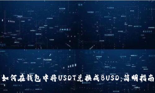 如何在钱包中将USDT兑换成BUSD：简明指南