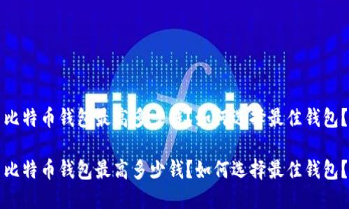 比特币钱包最高多少钱？如何选择最佳钱包？

比特币钱包最高多少钱？如何选择最佳钱包？