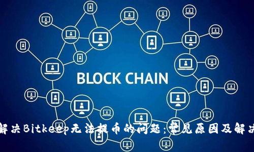 如何解决Bitkeep无法提币的问题：常见原因及解决方案