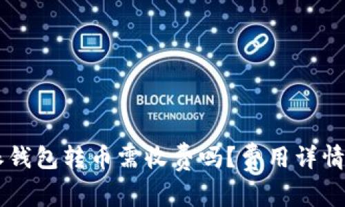 币特派钱包转币需收费吗？费用详情全解析