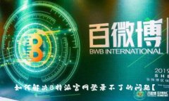 如何解决B特派官网登录不了的问题？
