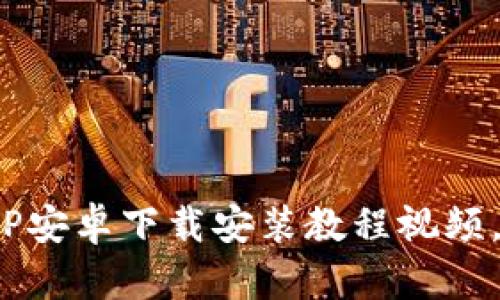 完整的BitP安卓下载安装教程视频，轻松掌握！