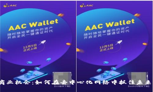 Web3商业机会：如何在去中心化网络中抓住未来的商机