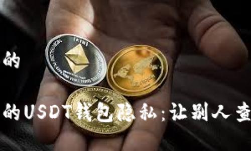 思考一个且的  

如何保护你的USDT钱包隐私：让别人查不到的方法