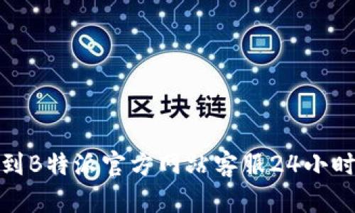 如何快速找到B特派官方网站客服24小时电话及服务