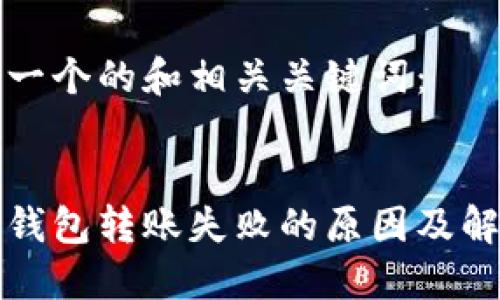 思考和关键词

以下是一个的和相关关键词：

  
比特派钱包转账失败的原因及解决方法