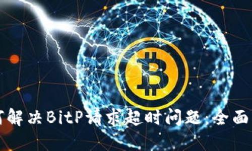 如何解决BitP请求超时问题：全面指南
