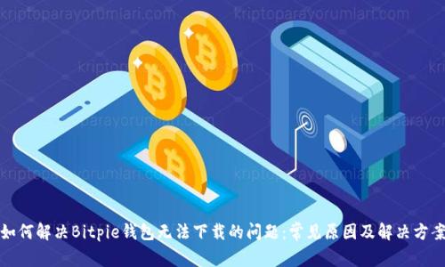 如何解决Bitpie钱包无法下载的问题：常见原因及解决方案