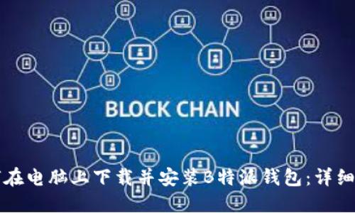 如何在电脑上下载并安装B特派钱包：详细指南