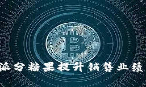 如何利用B特派分糖果提升销售业绩与客户满意度