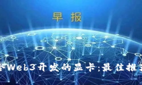 选择适合Web3开发的显卡：最佳推荐与指南