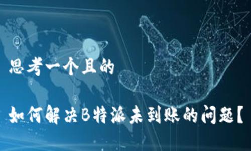 思考一个且的

如何解决B特派未到账的问题？