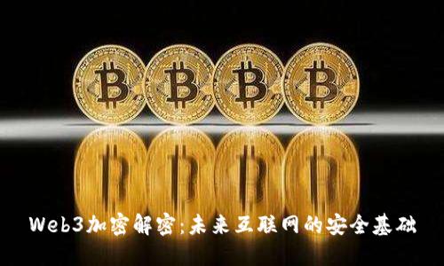 Web3加密解密：未来互联网的安全基础