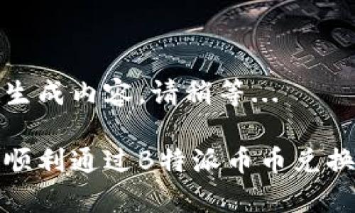 正在生成内容，请稍等...

如何顺利通过B特派币币兑换审核