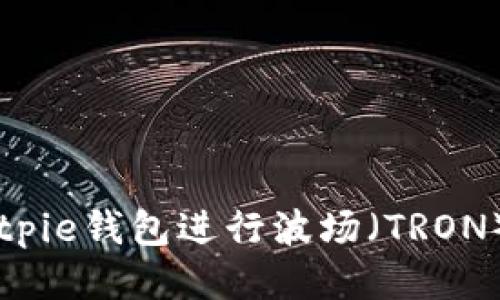 如何使用Bitpie钱包进行波场（TRON）能量站交易